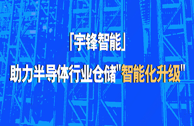 宇锋智能助力半导体行业仓储“智能化升级”